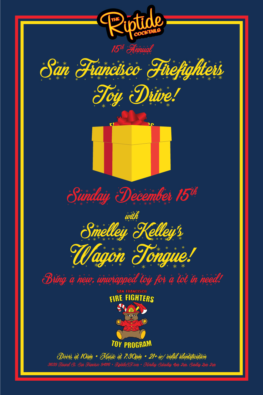 Client: San Francisco Firefighters and The Riptide, San Francisco, CA. Description: Poster designed for the San Francisco Firefighters' 15th annual Toy Drive at The Riptide with special musical guest Smelley Kelley's Wagon Tongue.